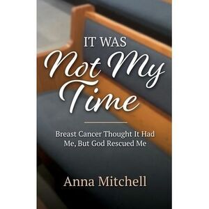 It Was Not My Time: Breast Cancer Thought It Had Me, But God Rescued Me -- Anna